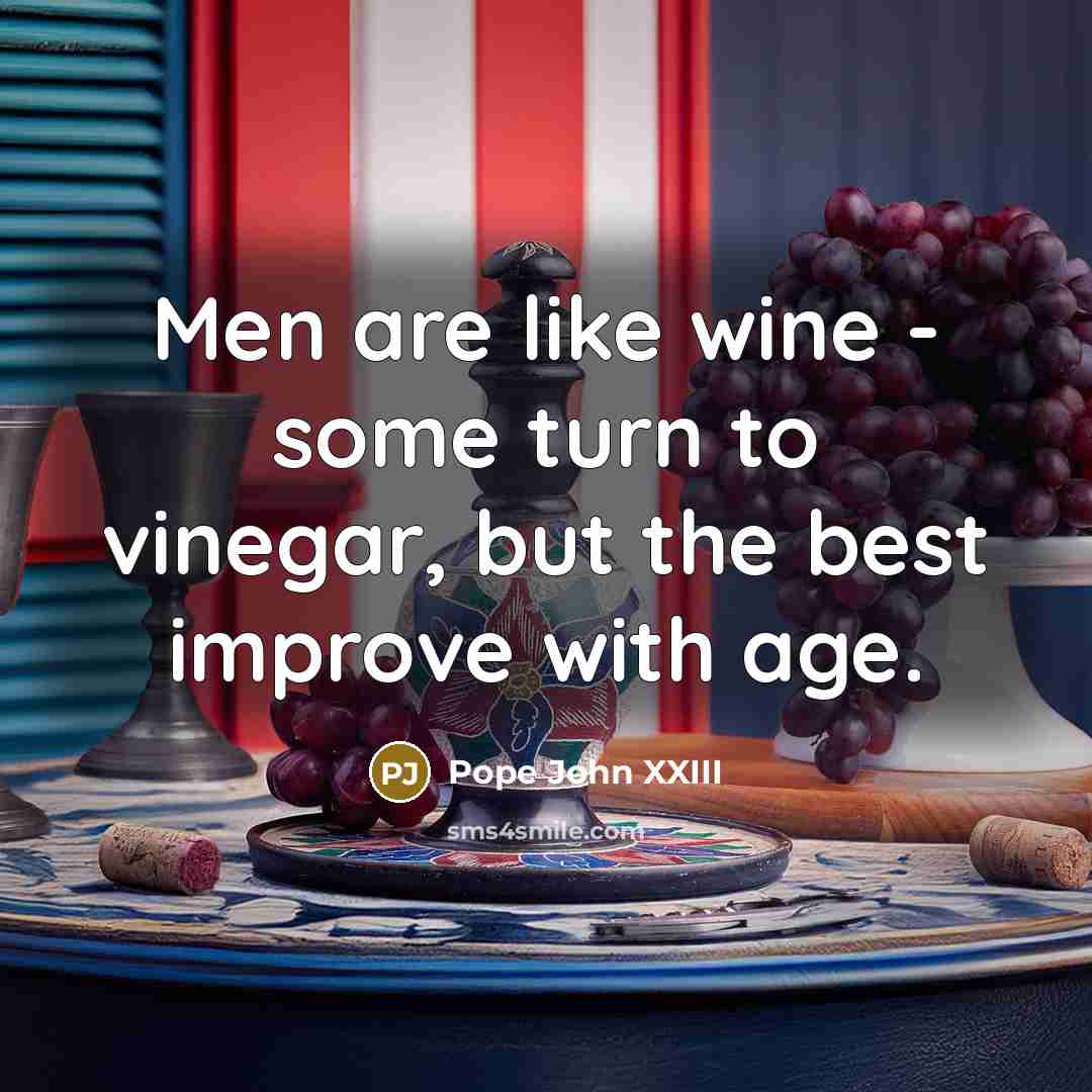 “Men are like wine - some turn to vinegar, but…” quote by Pope John XXIII