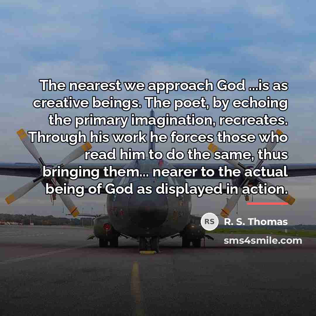 “The nearest we approach God ...is as creative beings. The…” quote by R. S. Thomas