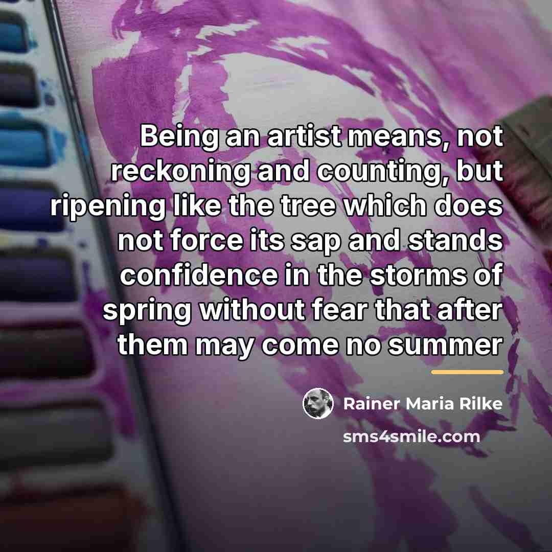 “Being an artist means, not reckoning and counting, but ripening…” quote by Rainer Maria Rilke