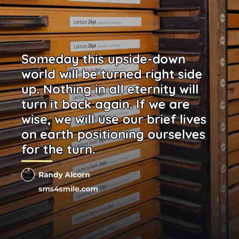 “Someday this upside-down world will be turned right side up.…” quote by Randy Alcorn