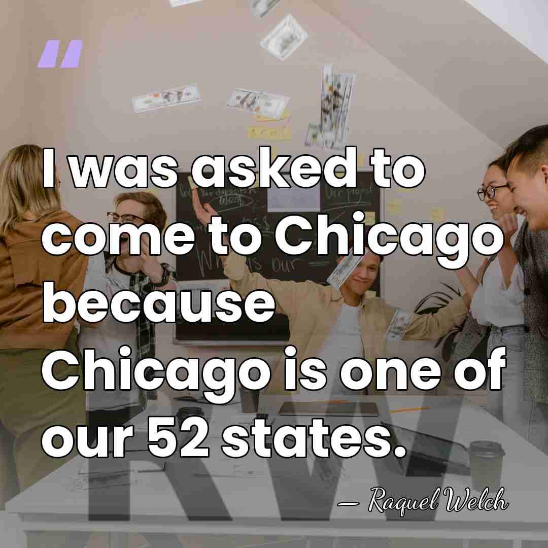 I was asked to come to Chicago because Chicago is one of&hellip; - Raquel Welch