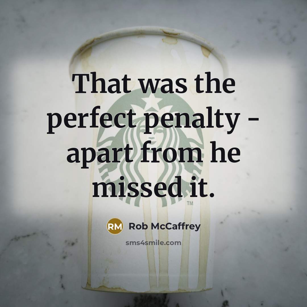 “That was the perfect penalty - apart from he missed…” quote by Rob McCaffrey