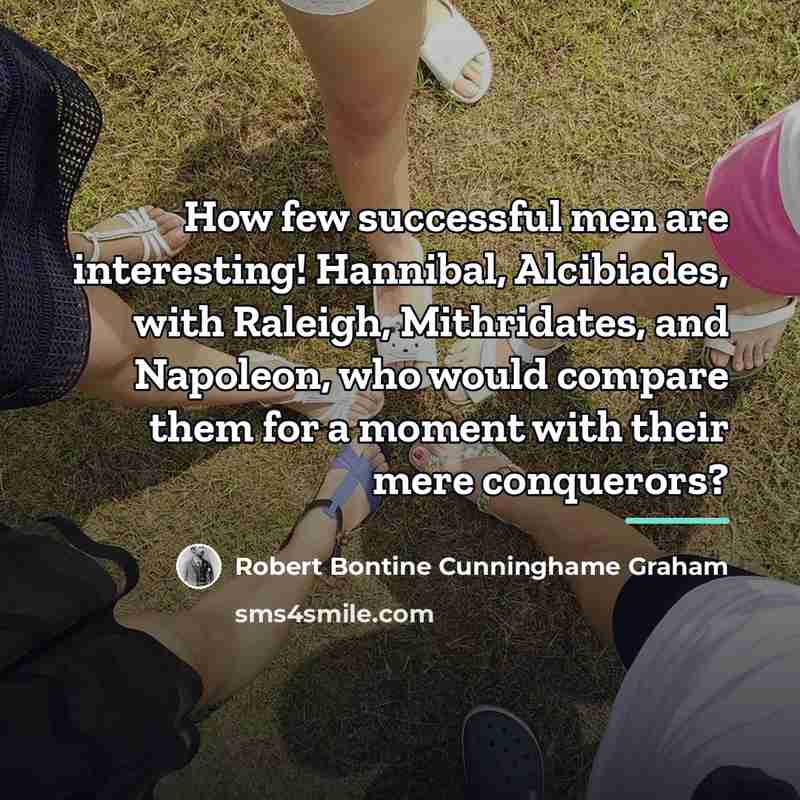 “How few successful men are interesting! Hannibal, Alcibiades, with Raleigh,…” quote by Robert Bontine Cunninghame Graham