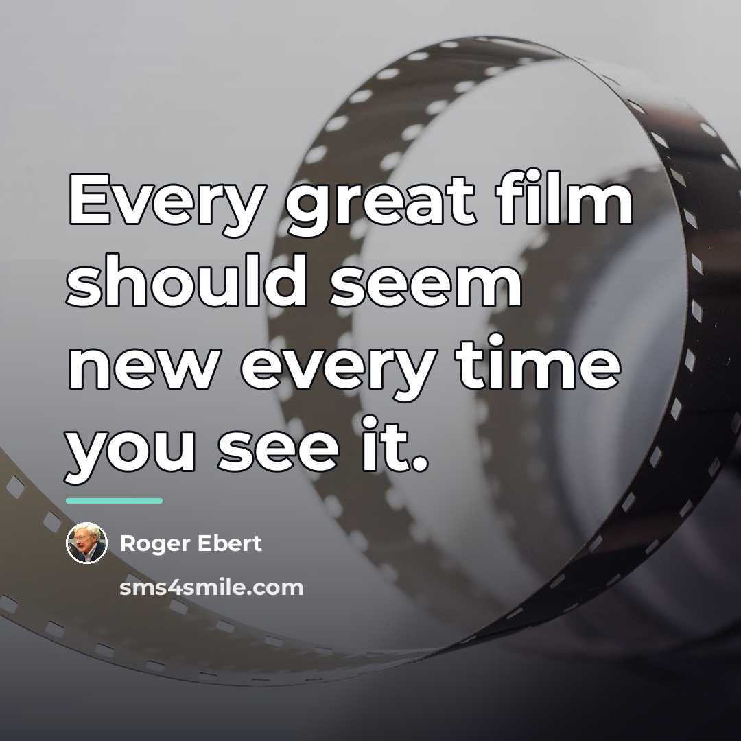 “Every great film should seem new every time you see…” quote by Roger Ebert