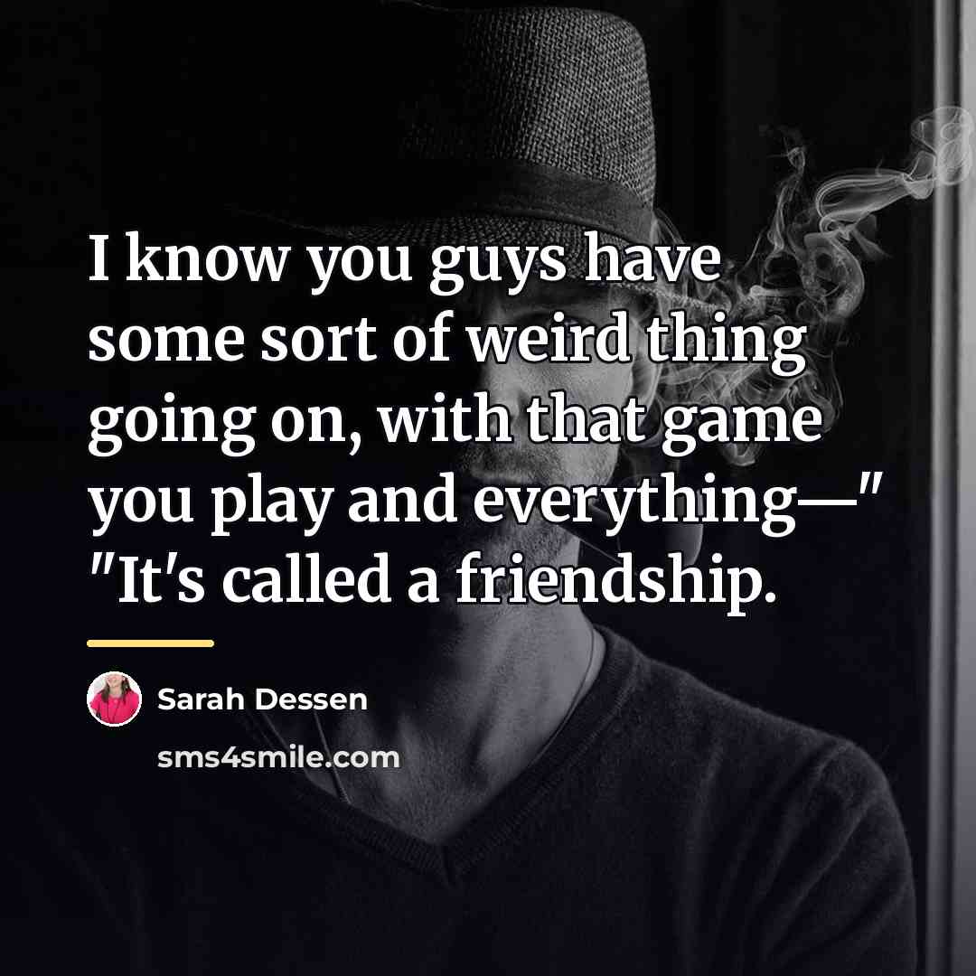 “I know you guys have some sort of weird thing…” quote by Sarah Dessen