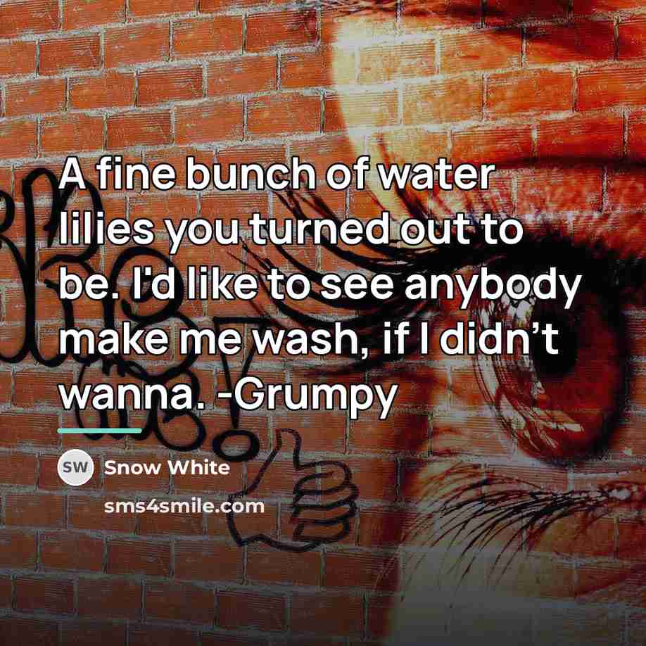 “A fine bunch of water lilies you turned out to…” quote by Snow White