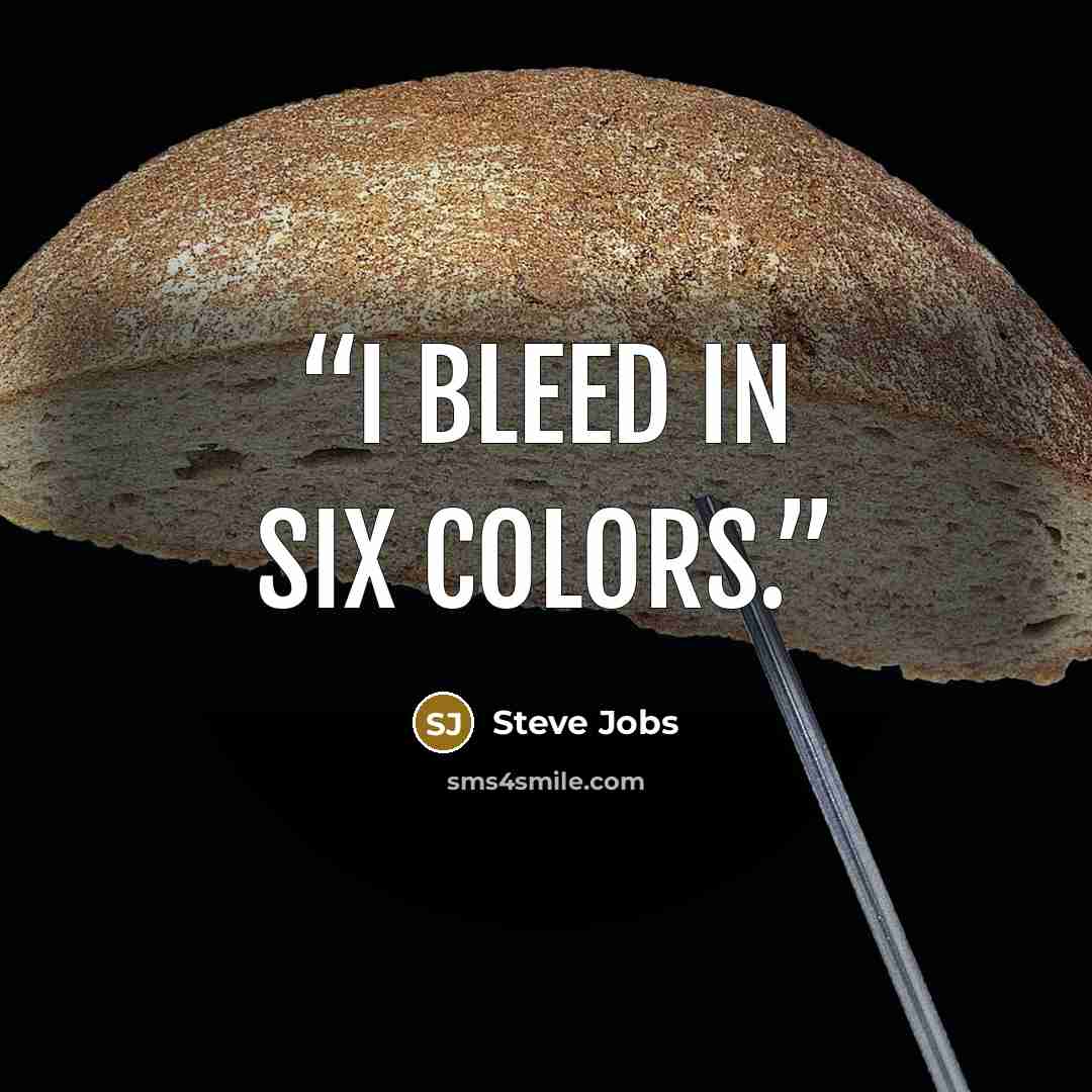 “I bleed in six colors.” quote by Steve Jobs