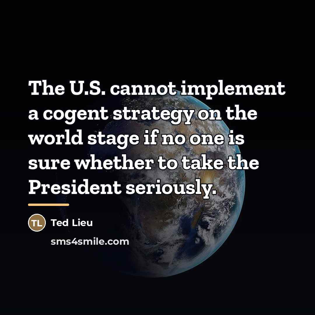 “The U.S. cannot implement a cogent strategy on the world…” quote by Ted Lieu