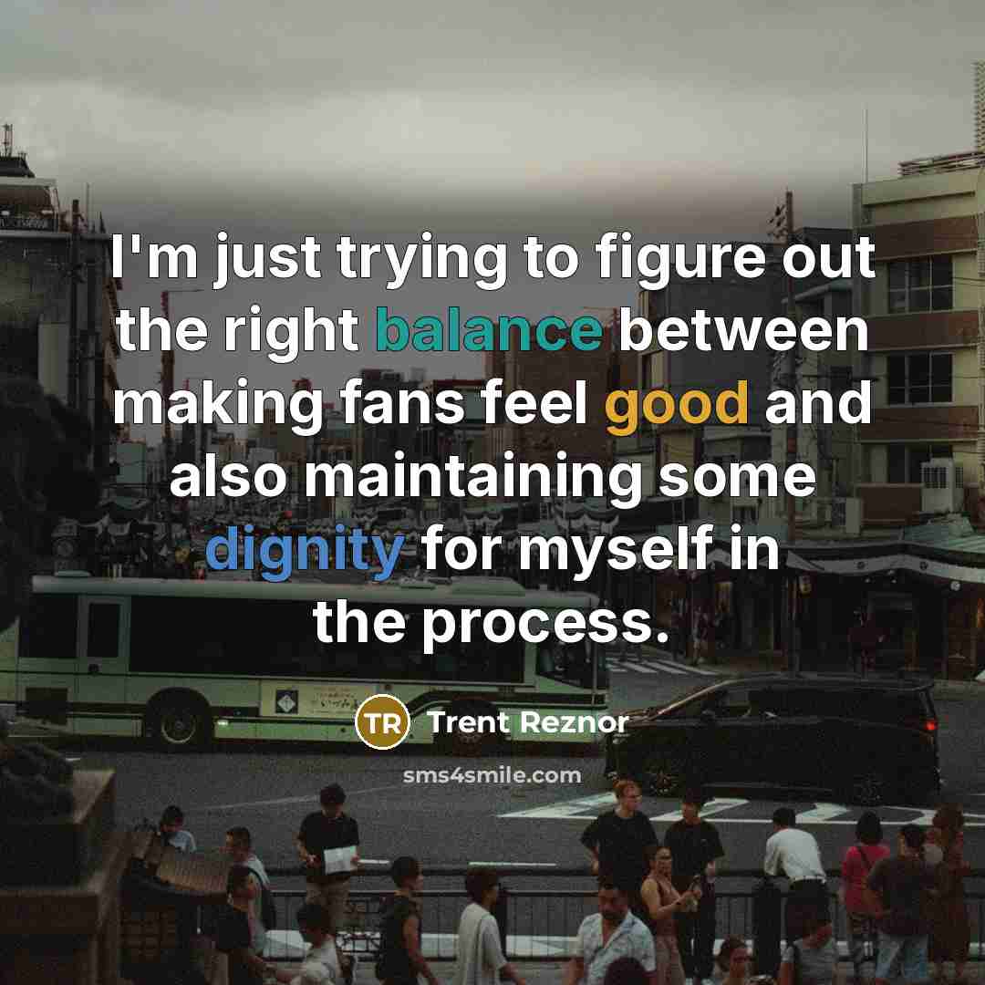 “I'm just trying to figure out the right balance between…” quote by Trent Reznor
