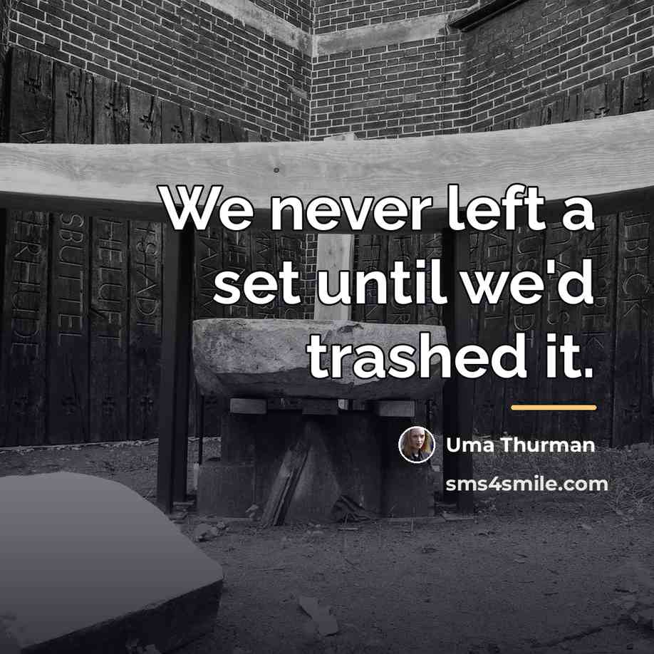 “We never left a set until we'd trashed it.…” quote by Uma Thurman