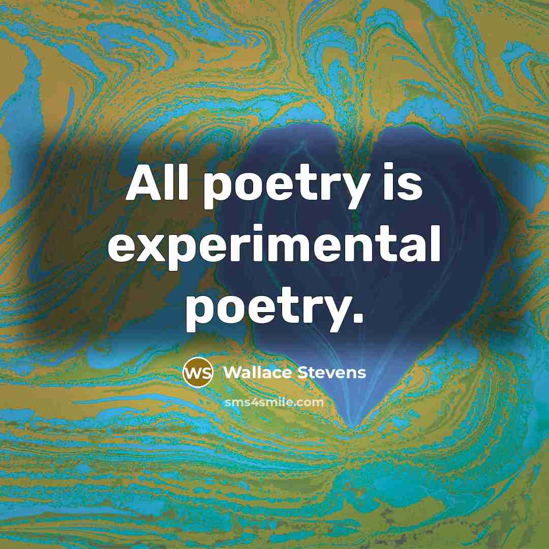 “All poetry is experimental poetry.” quote by Wallace Stevens