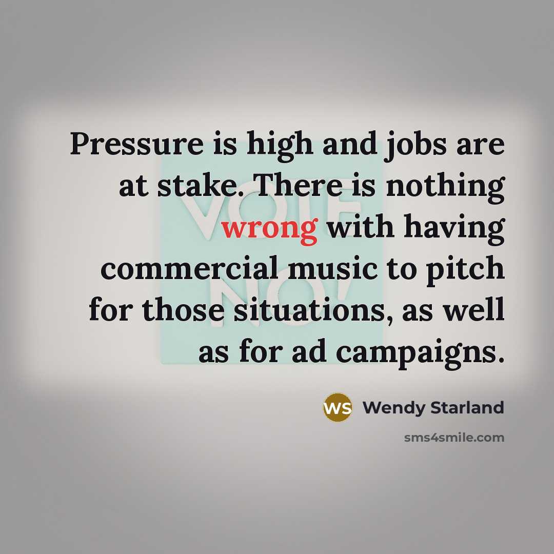 “Pressure is high and jobs are at stake. There is…” quote by Wendy Starland