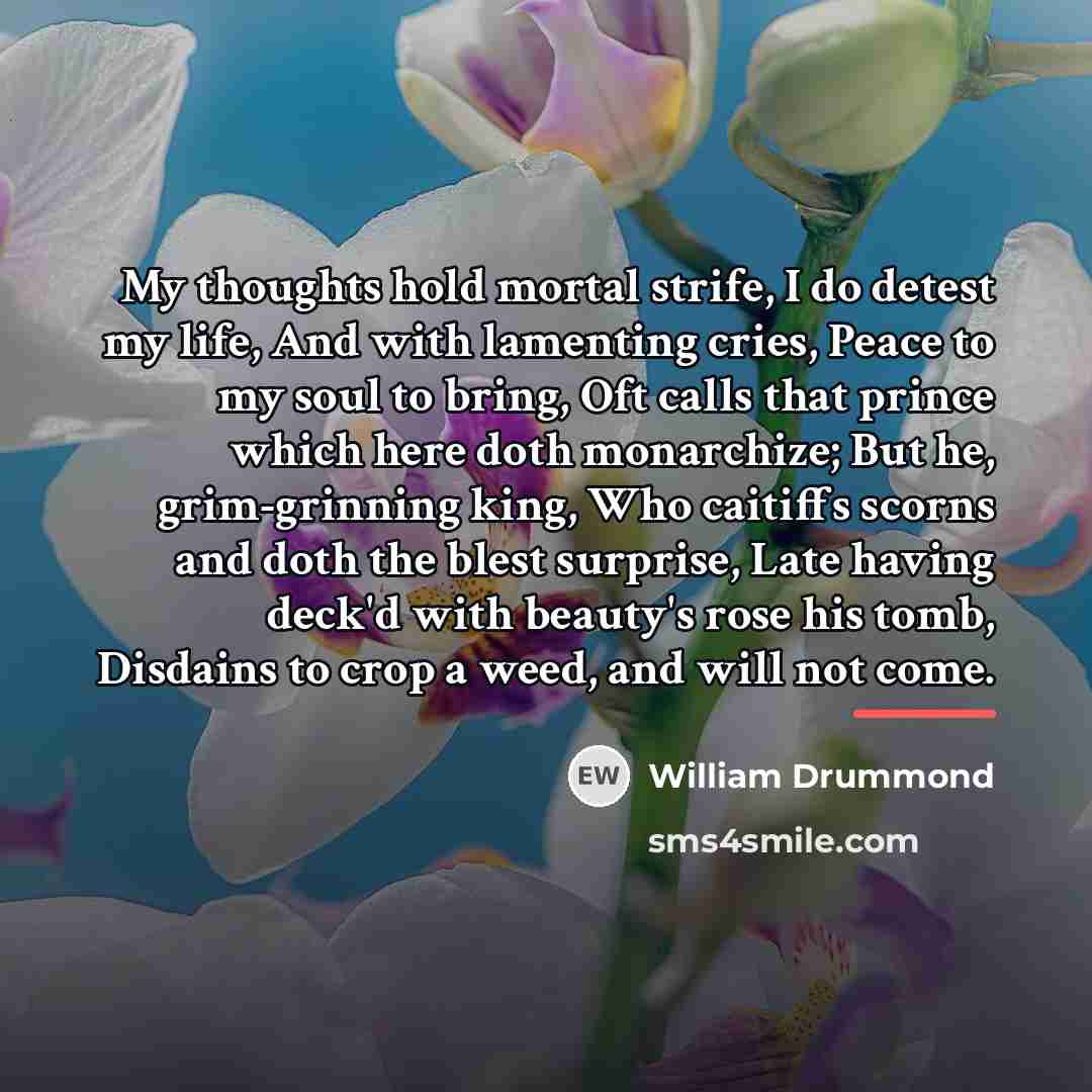 “My thoughts hold mortal strife, I do detest my life,…” quote by William Drummond