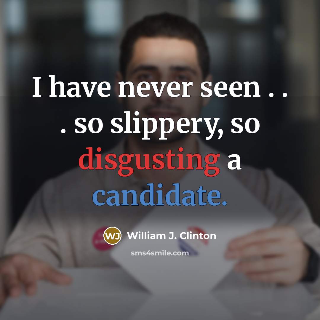 “I have never seen . . . so slippery, so disgusting a candidate.” quote by William J. Clinton
