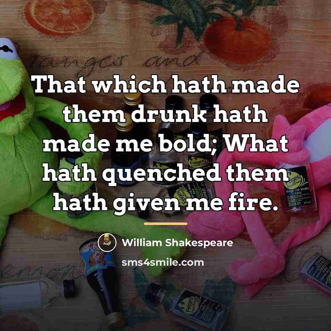 “That which hath made them drunk hath made me bold;…” quote by William Shakespeare