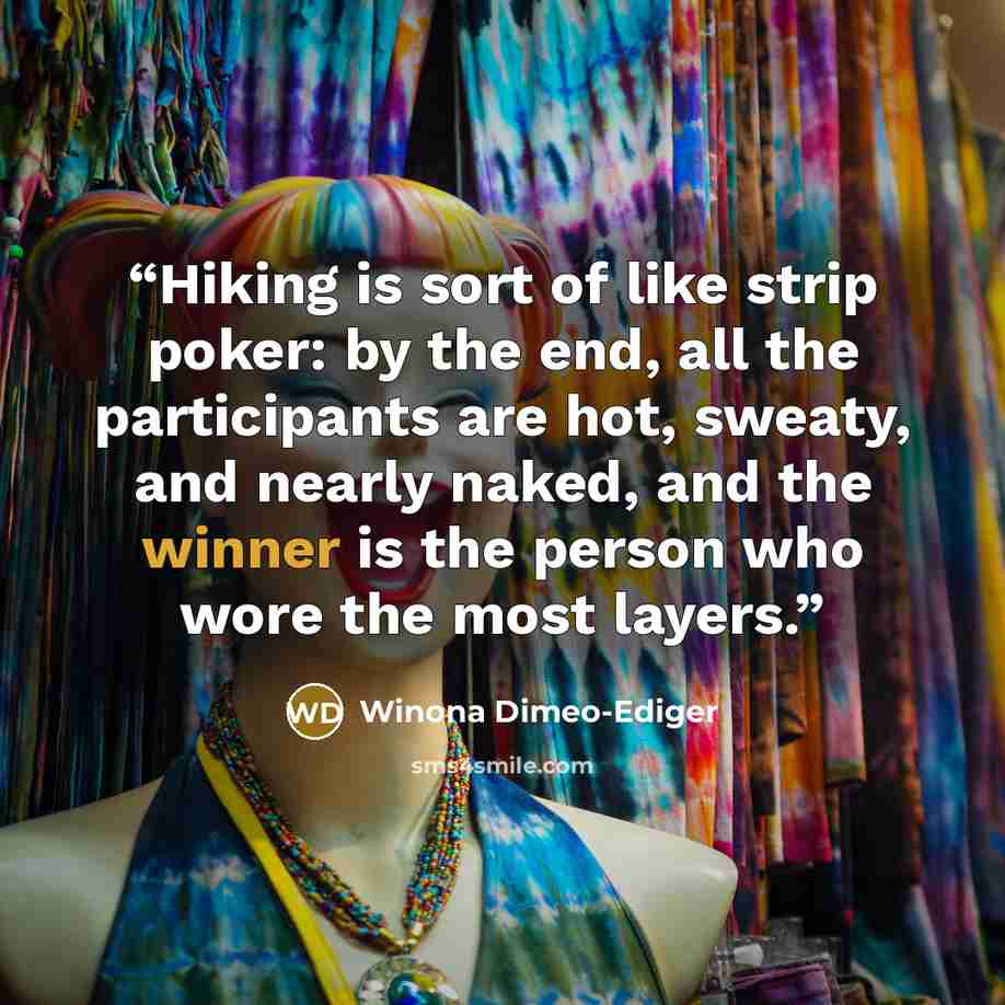 “Hiking is sort of like strip poker: by the end, all the participants are hot, sweaty, and nearly naked, and the winner is the person who wore the most layers.” quote by Winona Dimeo-Ediger