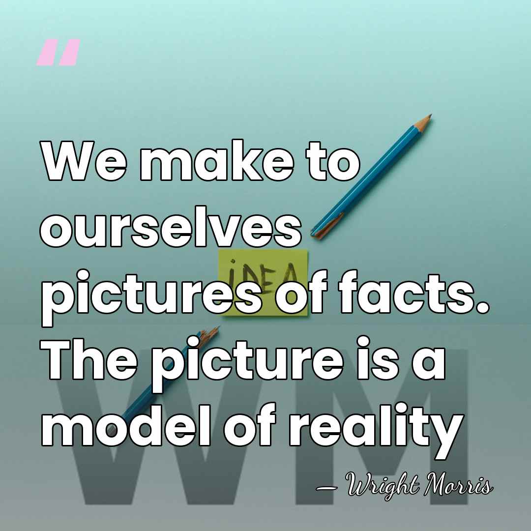 We make to ourselves pictures of facts. The picture is a model&hellip; - Wright Morris