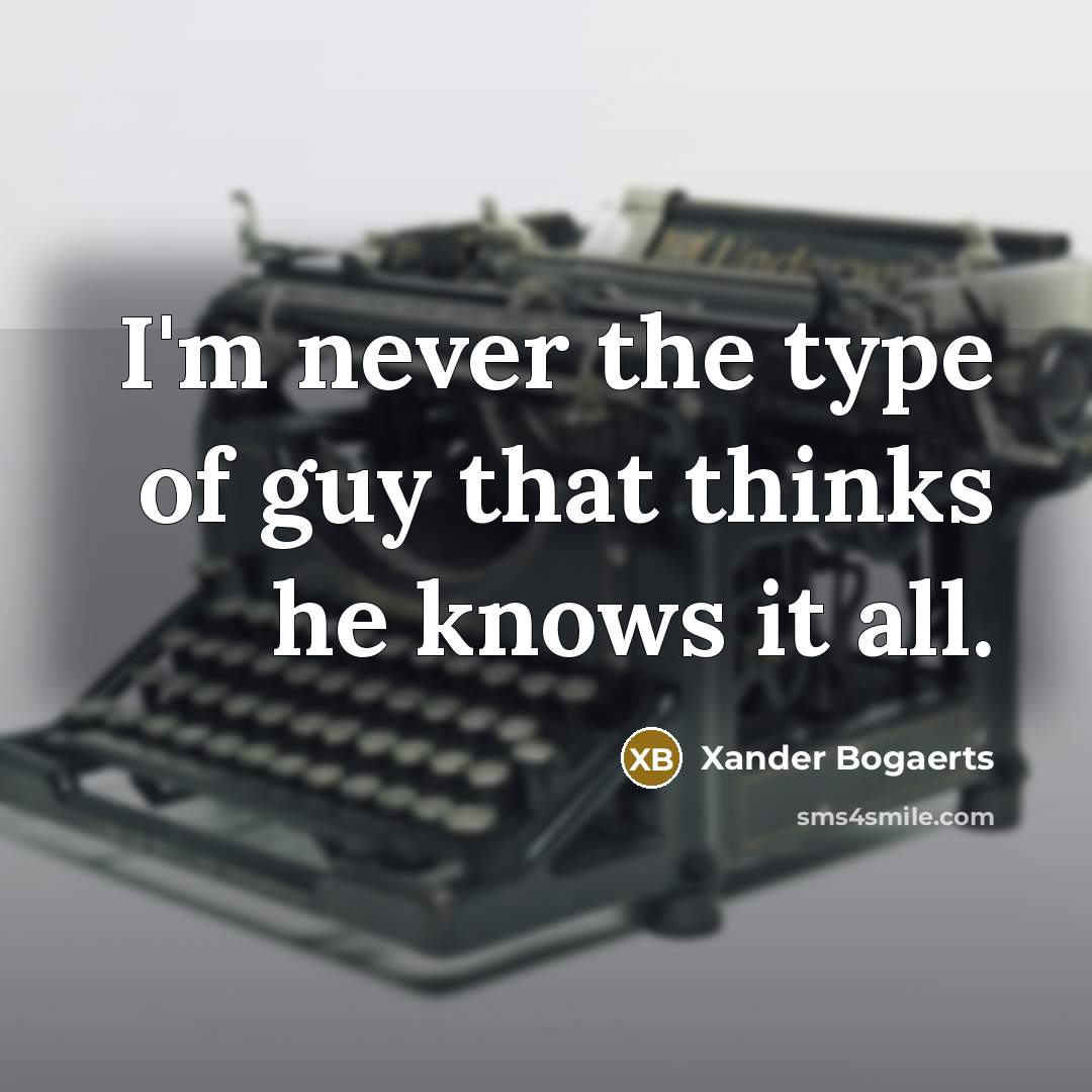 “I'm never the type of guy that thinks he knows…” quote by Xander Bogaerts
