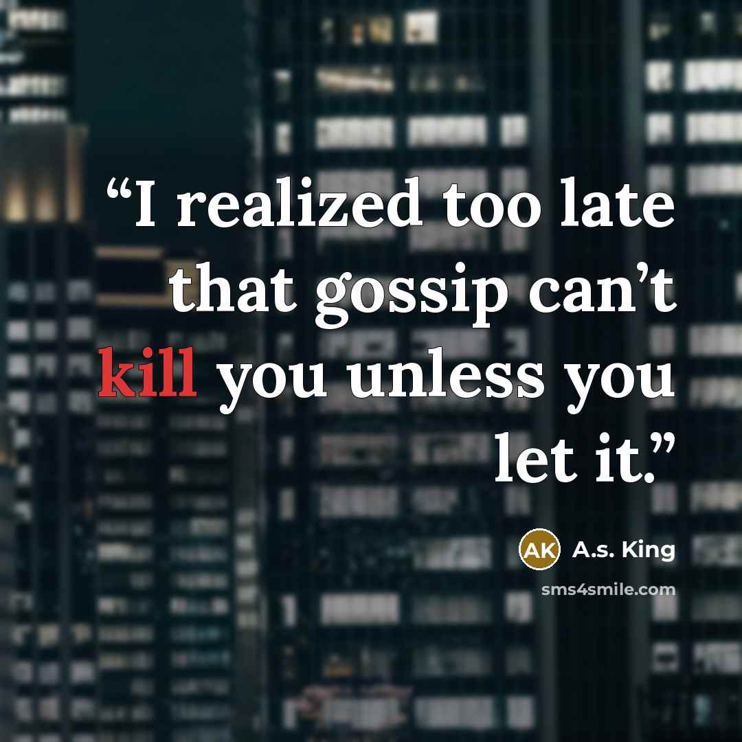 “I realized too late that gossip can’t kill you unless you let it.” quote by A.S. King