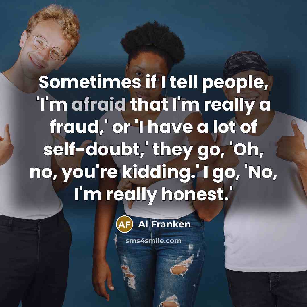 “Sometimes if I tell people, 'I'm afraid that I'm really…” quote by Al Franken