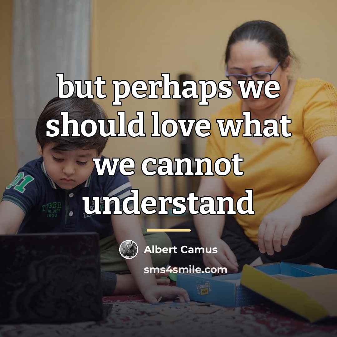 “but perhaps we should love what we cannot understand…” quote by Albert Camus