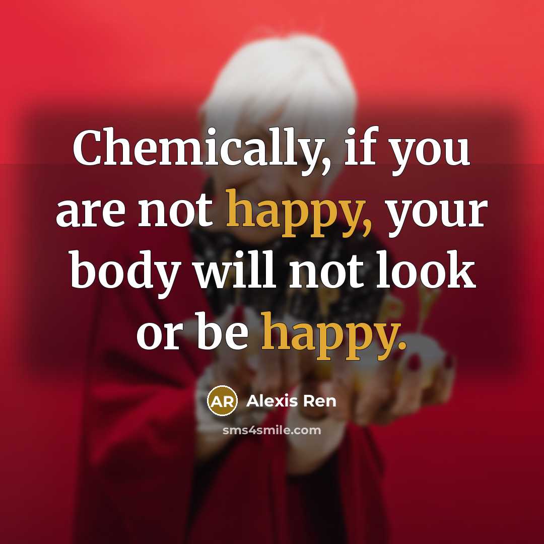 “Chemically, if you are not happy, your body will not…” quote by Alexis Ren