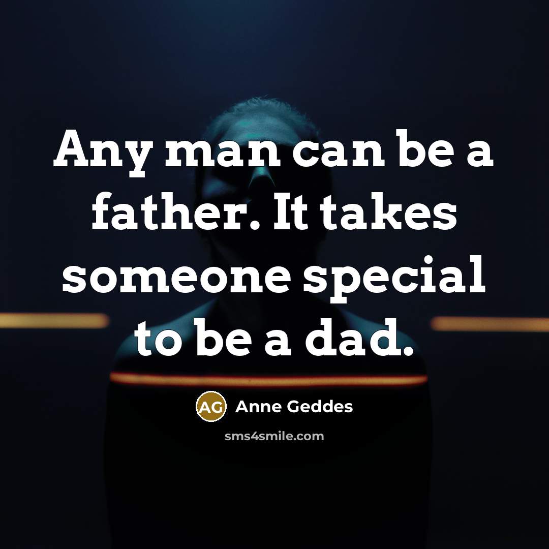 “Any man can be a father. It takes someone special…” quote by Anne Geddes