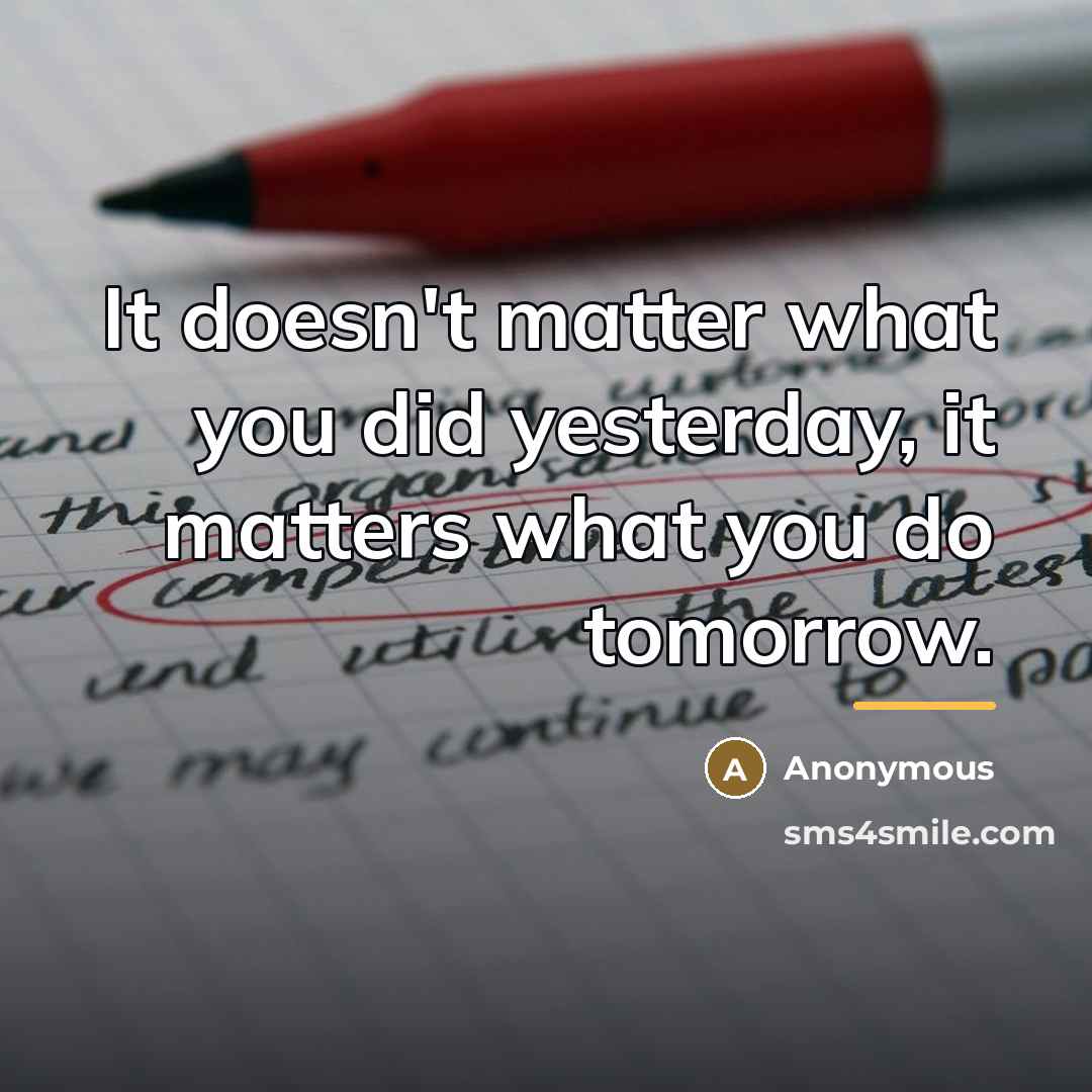 “It doesn't matter what you did yesterday, it matters what…” quote by Anonymous