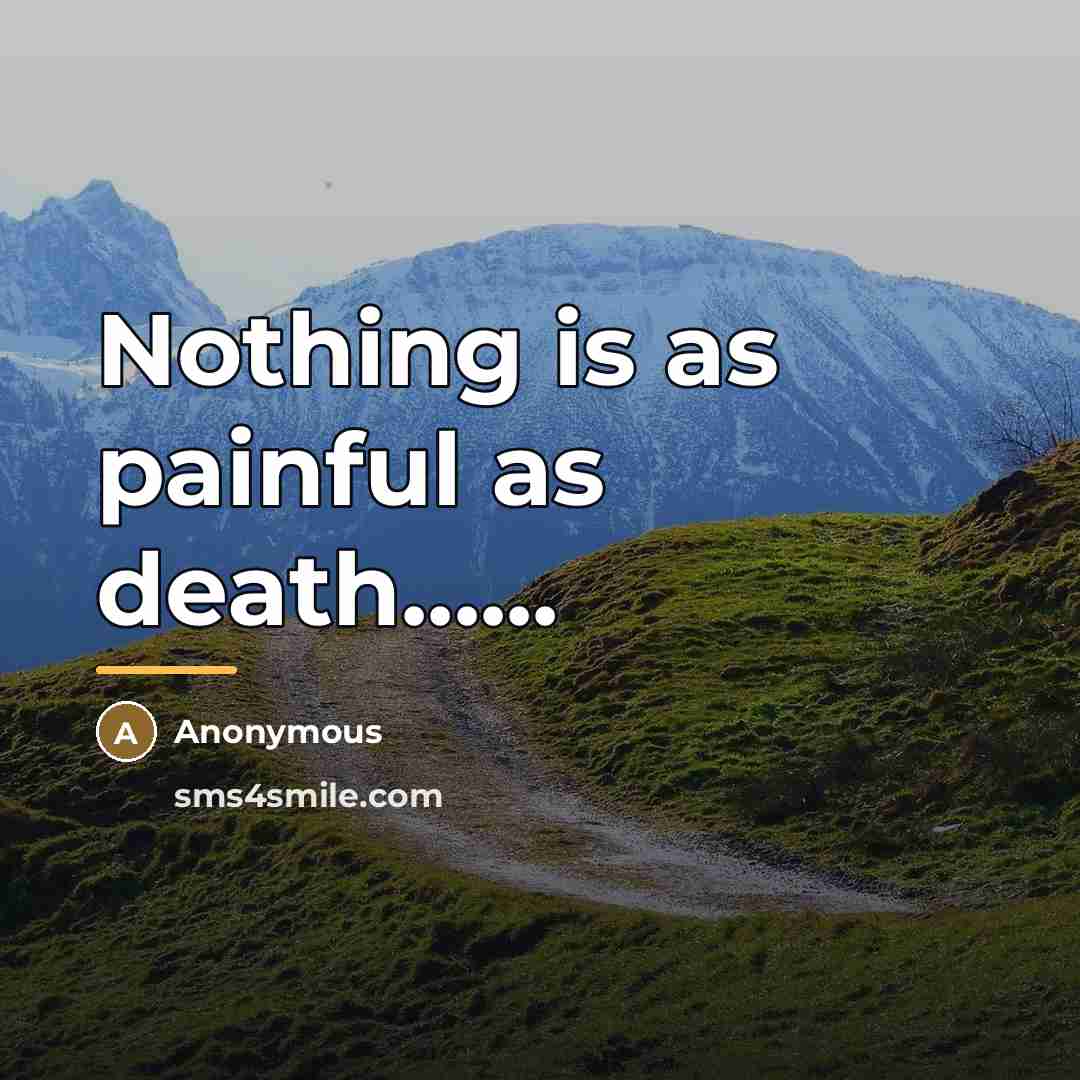 “Nothing is as painful as death......…” quote by Anonymous