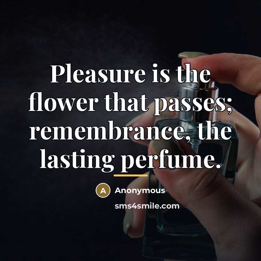 “Pleasure is the flower that passes; remembrance, the lasting perfume.…” quote by Anonymous