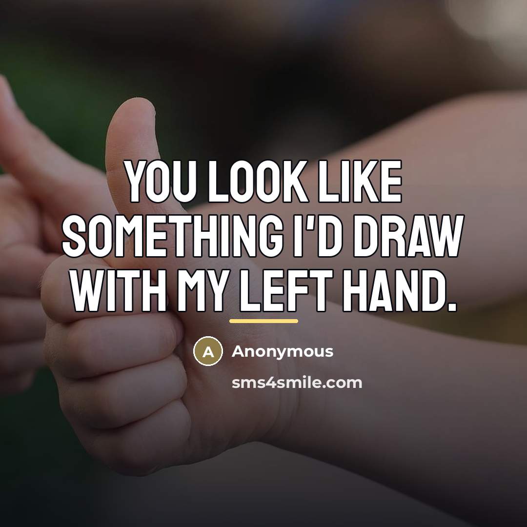 “You look like something I'd draw with my left hand.…” quote by Anonymous