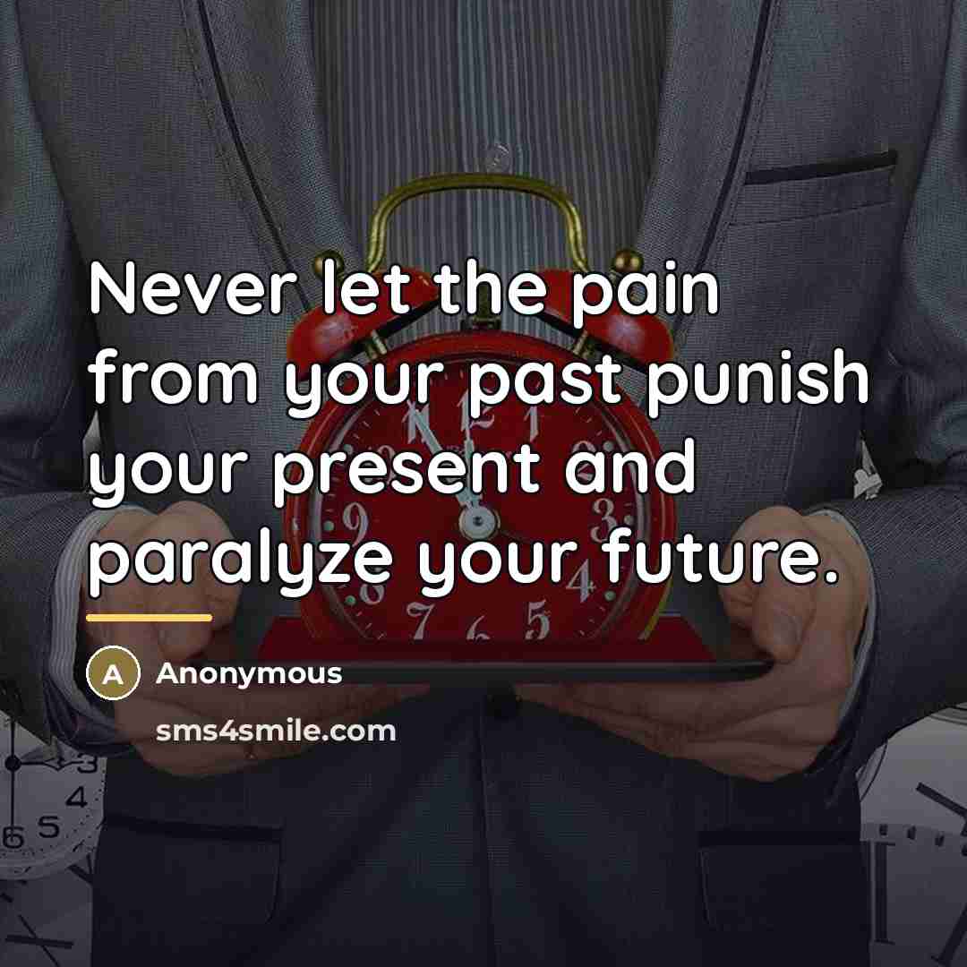 “Never let the pain from your past punish your present…” quote by Anonymous