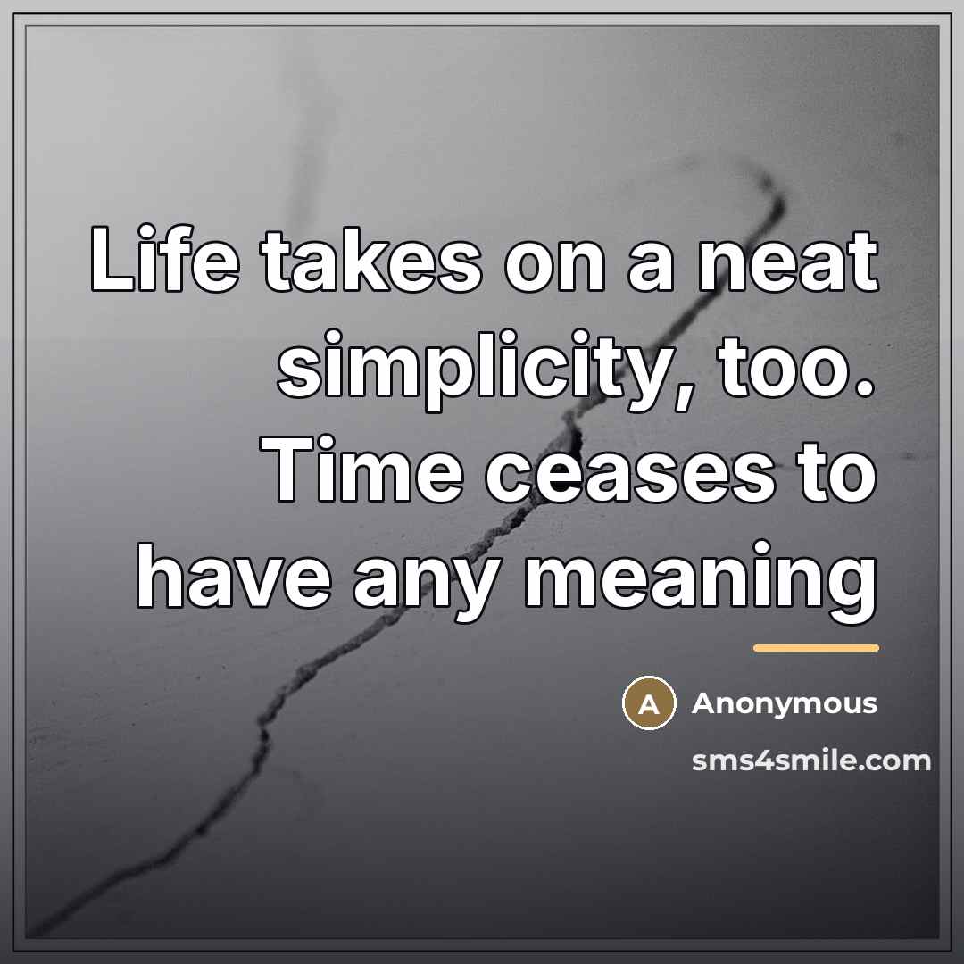“Life takes on a neat simplicity, too. Time ceases to…” quote by Anonymous