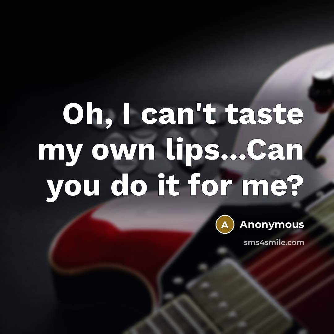 “Oh, I can't taste my own lips...Can you do it for me?” quote by Anonymous