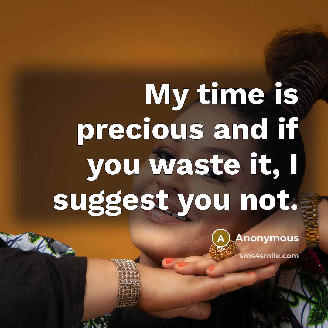 “My time is precious and if you waste it, I suggest you not.” quote by Anonymous