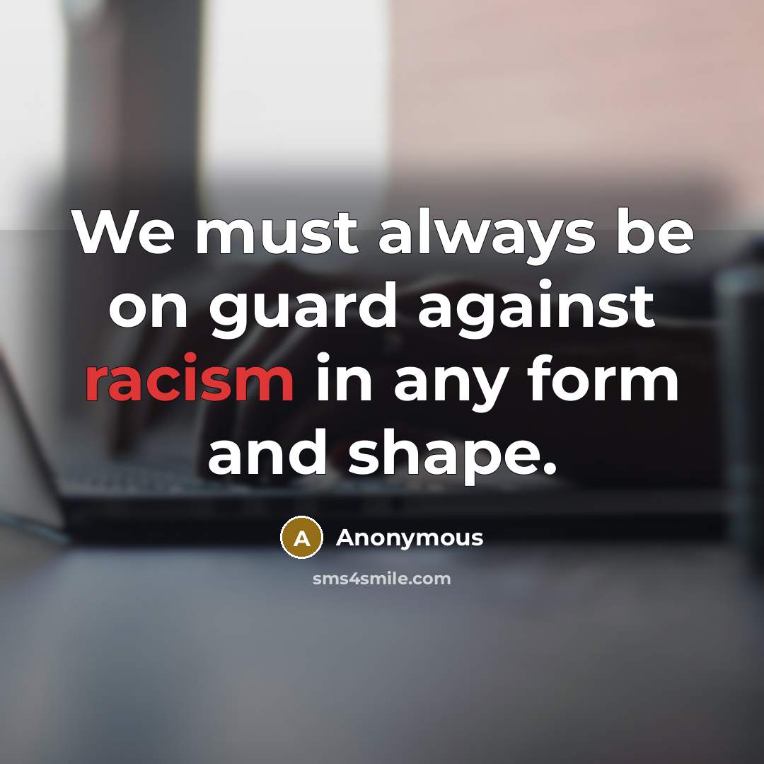 “We must always be on guard against racism in any form and shape.” quote by Anonymous