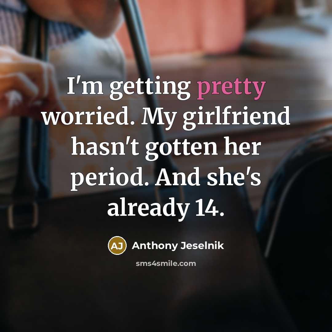 “I'm getting pretty worried. My girlfriend hasn't gotten her period.…” quote by Anthony Jeselnik