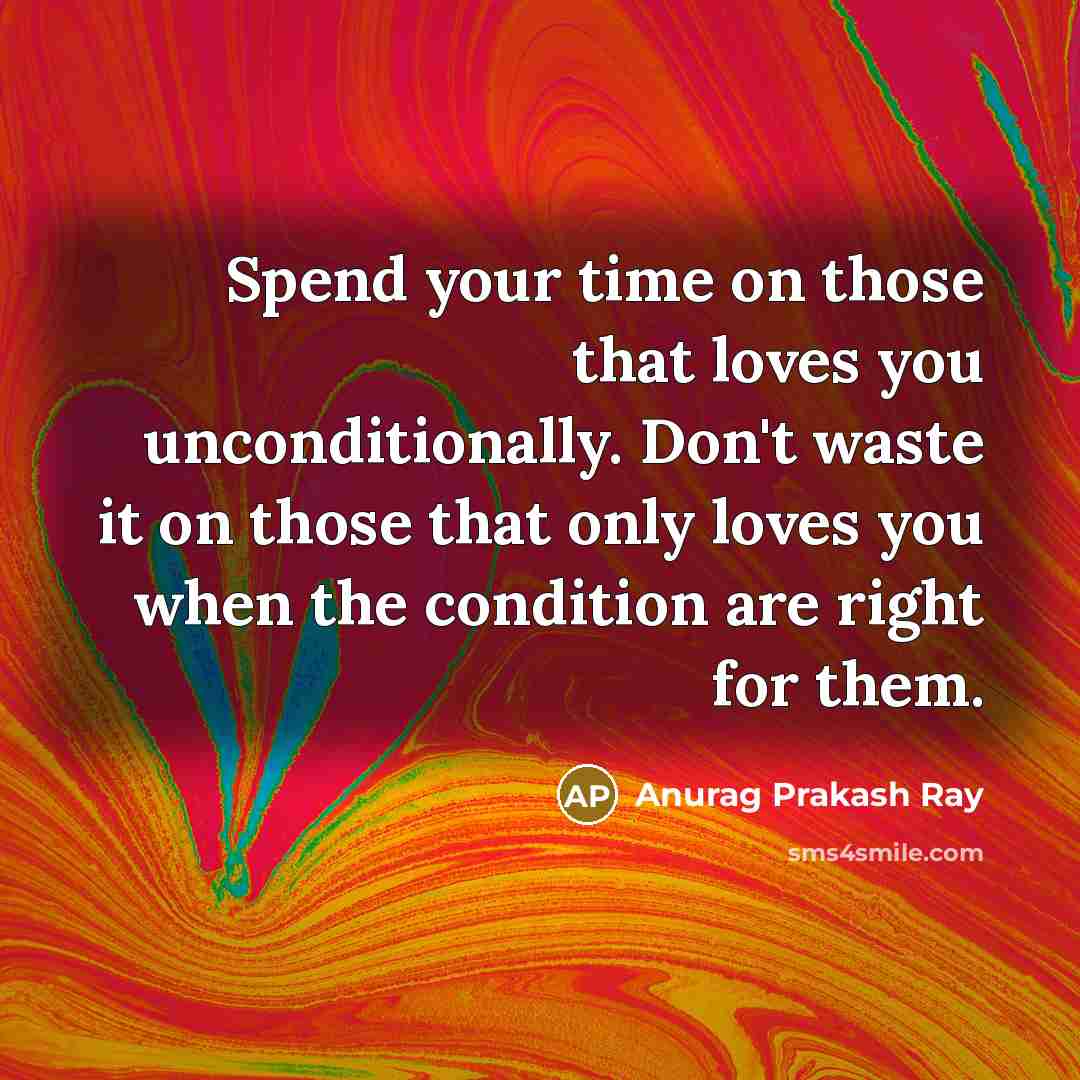“Spend your time on those that loves you unconditionally. Don't…” quote by Anurag Prakash Ray