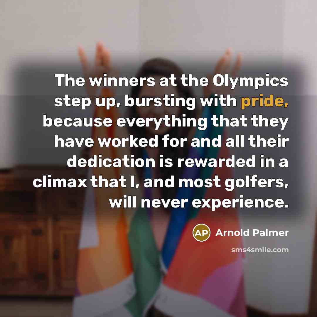 “The winners at the Olympics step up, bursting with pride,…” quote by Arnold Palmer