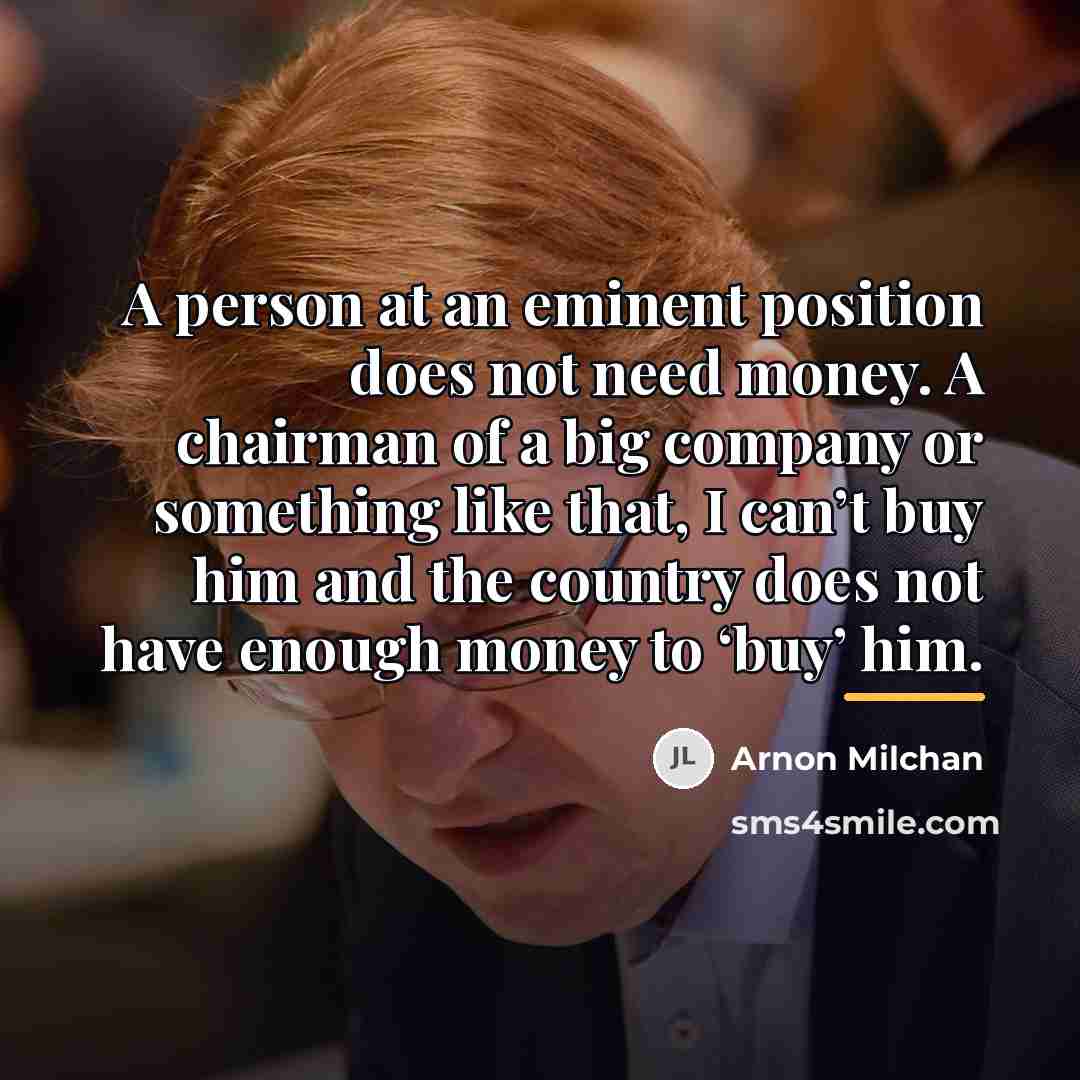 “A person at an eminent position does not need money.…” quote by Arnon Milchan