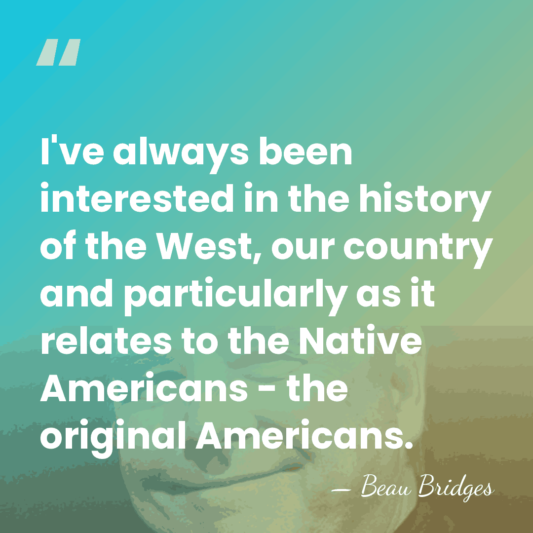 I've always been interested in the history of the West, our country&hellip; - Beau Bridges