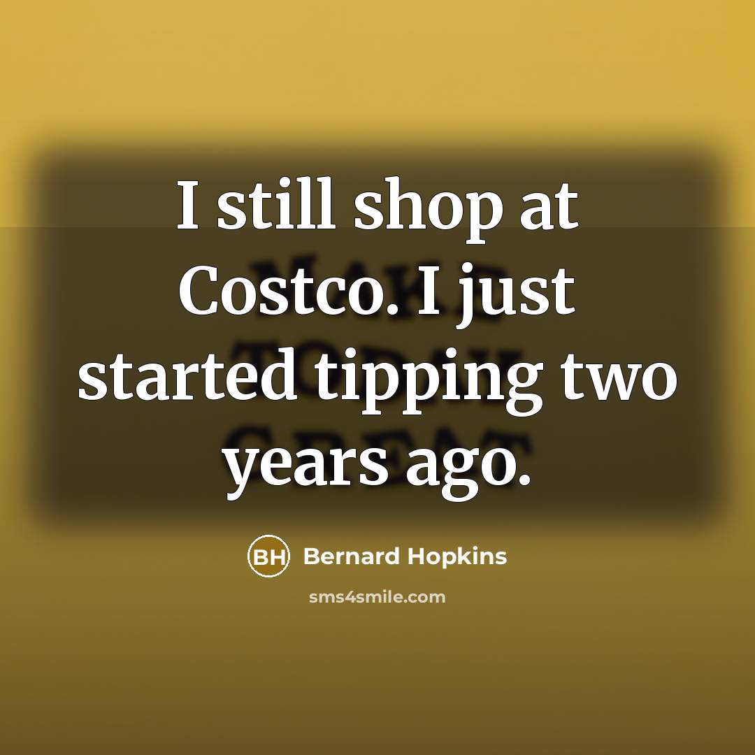 “I still shop at Costco. I just started tipping two…” quote by Bernard Hopkins