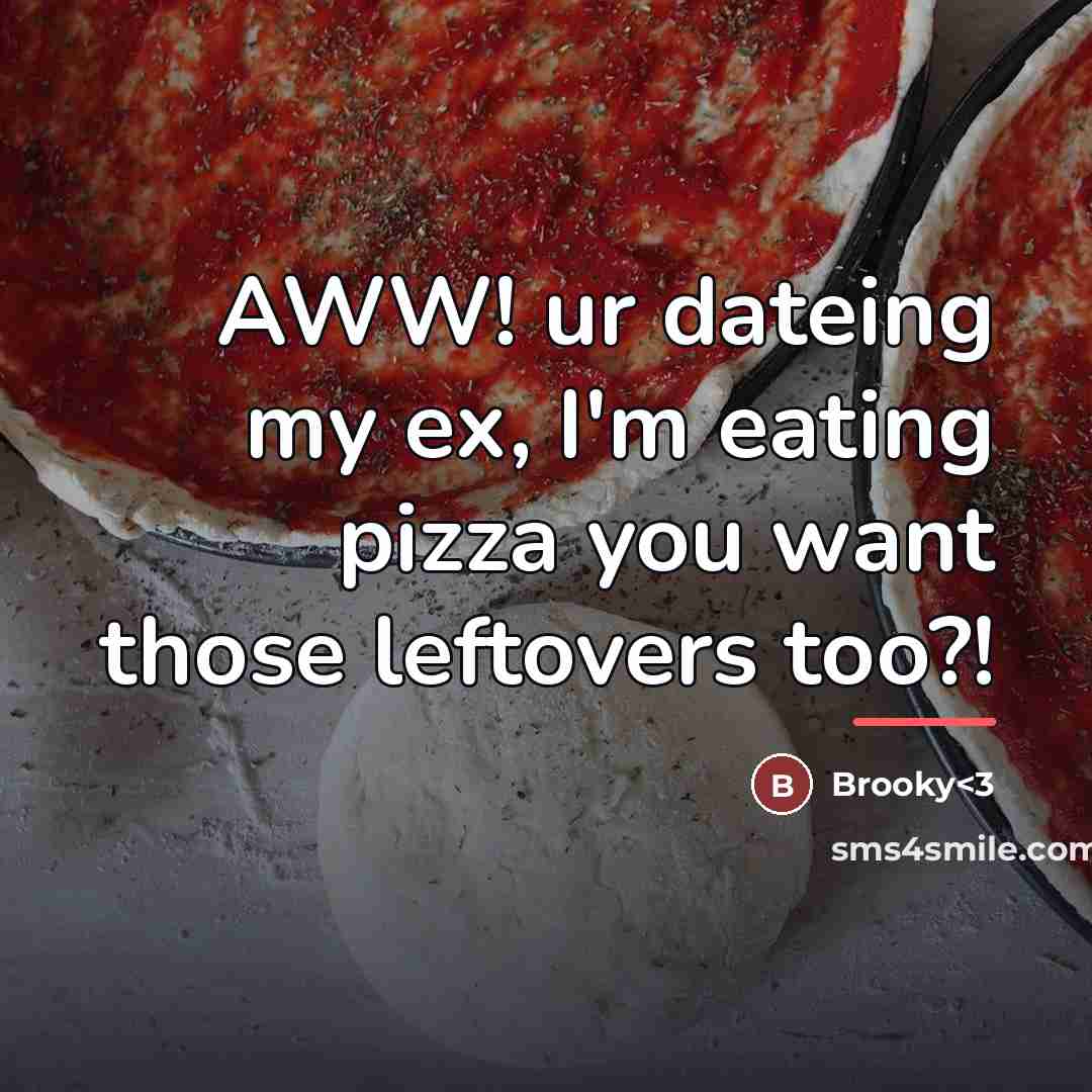 “AWW! ur dateing my ex, I'm eating pizza you want…” quote by Brooky<3