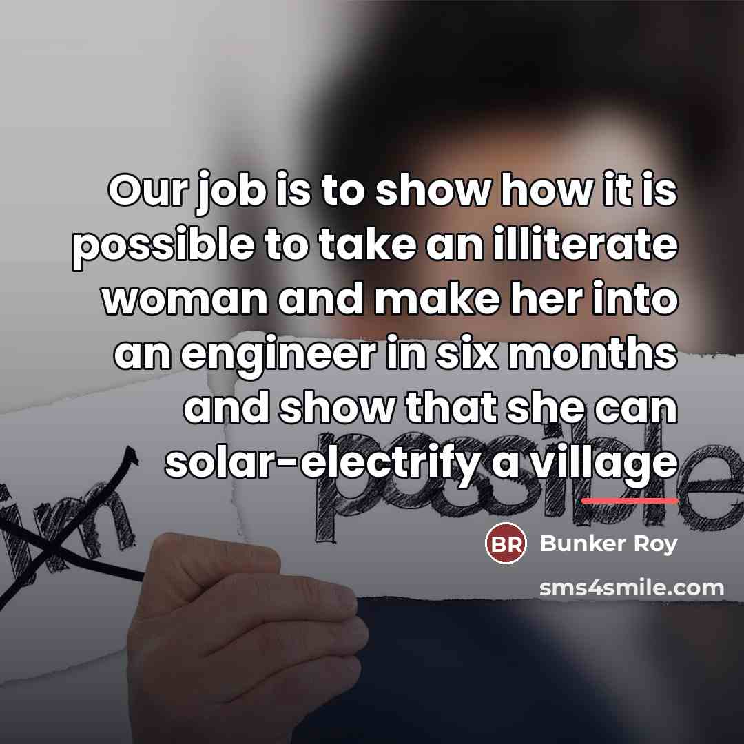 “Our job is to show how it is possible to…” quote by Bunker Roy