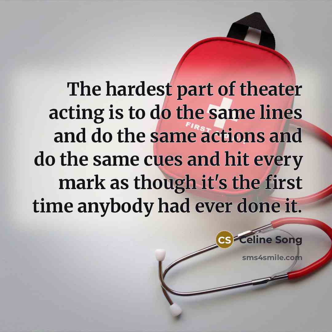 “The hardest part of theater acting is to do the…” quote by Celine Song