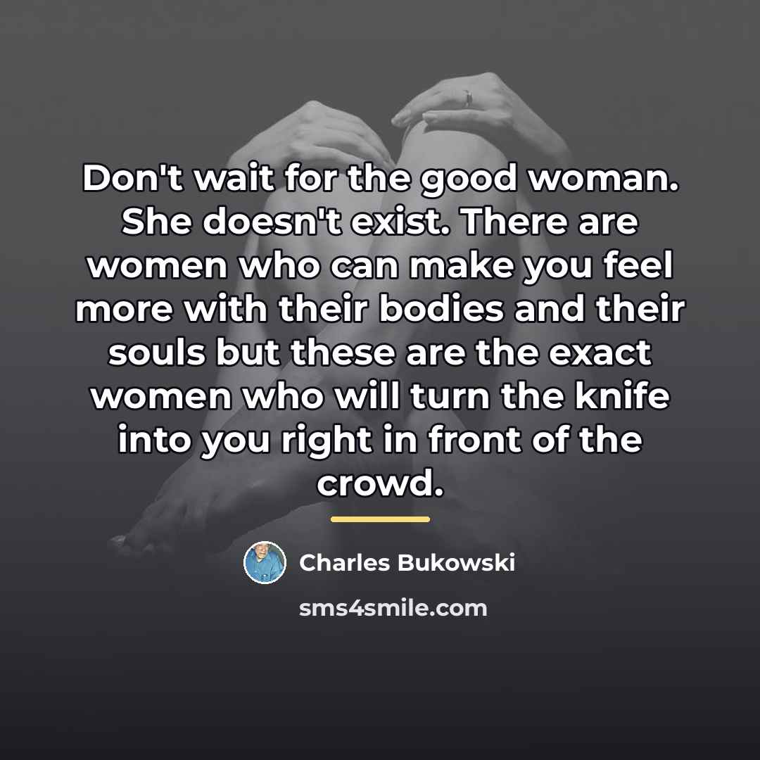 “Don't wait for the good woman. She doesn't exist. There…” quote by Charles Bukowski