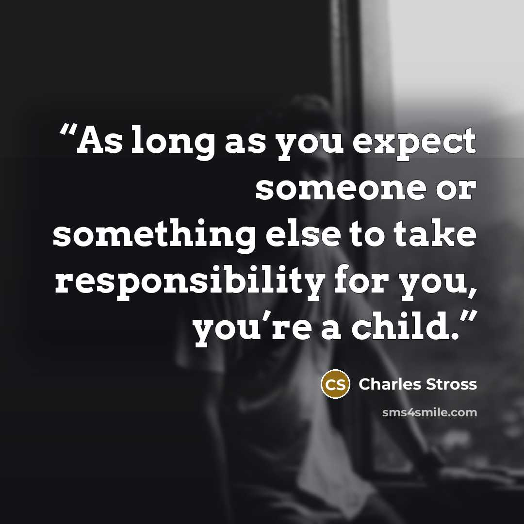 “As long as you expect someone or something else to take responsibility for you, you’re a child.” quote by Charles Stross