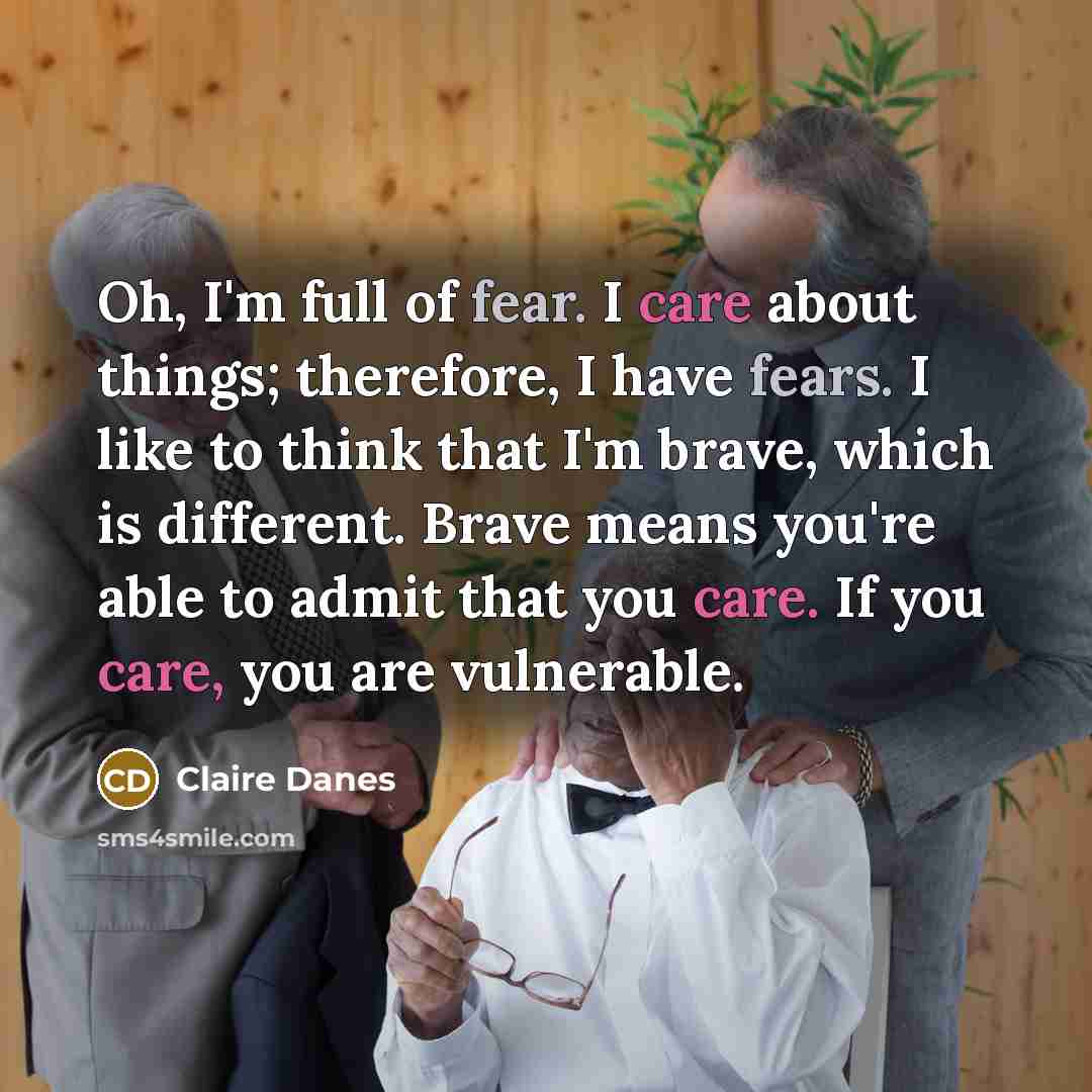 “Oh, I'm full of fear. I care about things; therefore,…” quote by Claire Danes