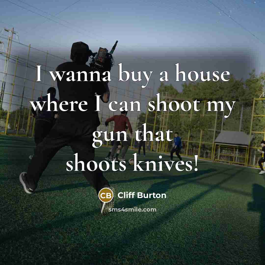 “I wanna buy a house where I can shoot my gun that shoots knives!” quote by Cliff Burton