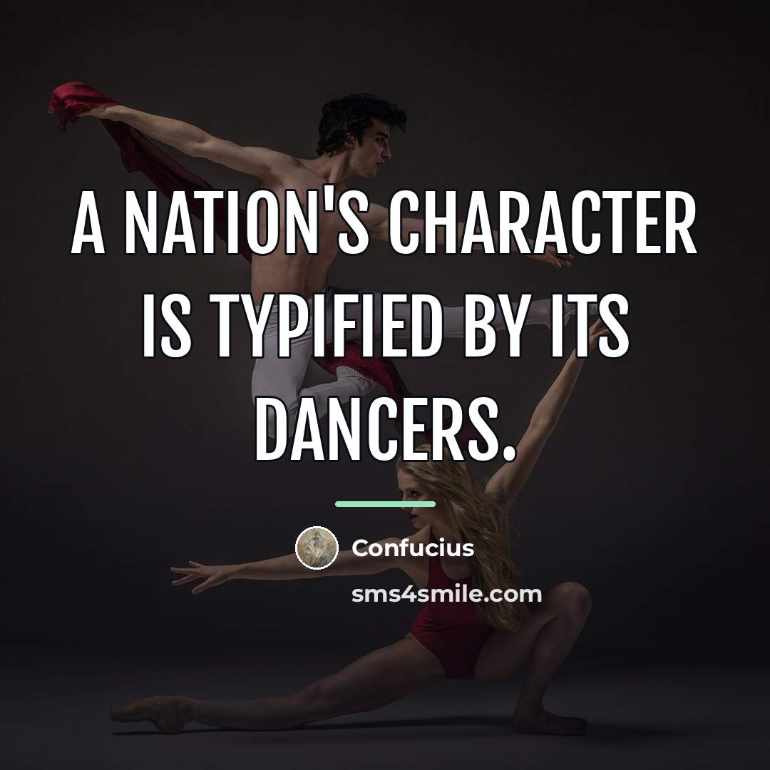 “A Nation's character is typified by its dancers.…” quote by Confucius